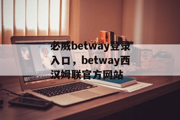 必威betway登录入口，betway西汉姆联官方网站